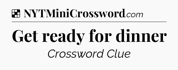Solution: Get ready for dinner - NYT Crossword