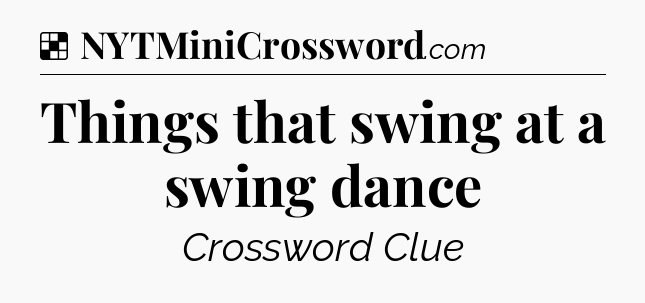 Solution: Things that swing at a swing dance - NYT Crossword