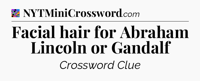 Facial hair for Abraham Lincoln or Gandalf Crossword Clue