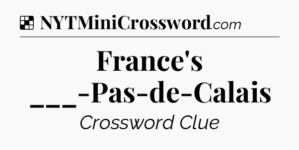 Solution: France's ___-Pas-de-Calais - NYT Crossword