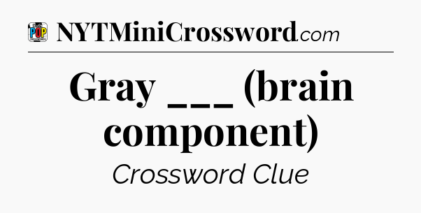 Gray ___ (brain component) Crossword Clue