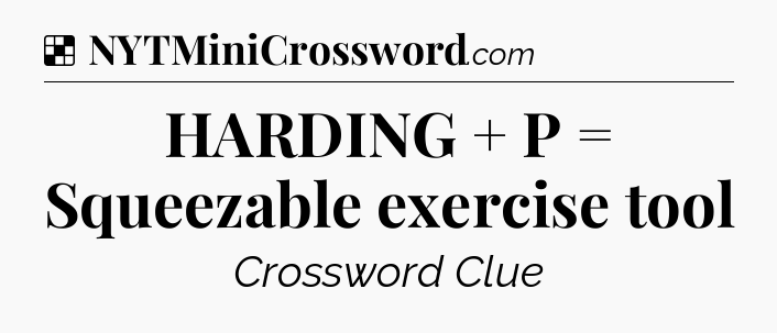 Solution: HARDING + P = Squeezable exercise tool - NYT Crossword