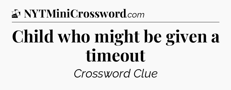 Child who might be given a timeout - Daily Themed Classic Crossword