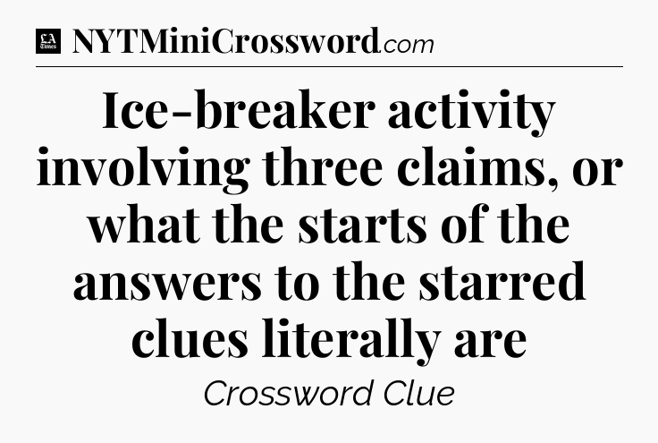 Ice-breaker activity involving three claims, or what the starts of the answers to the starred clues literally are - LA Times Crossword
