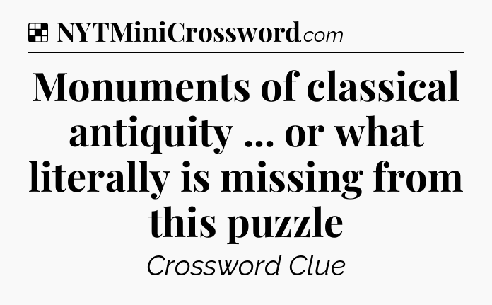Solution: Monuments of classical antiquity ... or what literally is missing from this puzzle - NYT Crossword