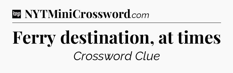 Ferry destination, at times Crossword Clue