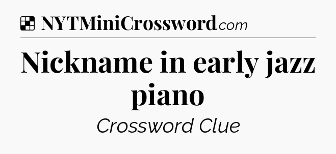 Solution: Nickname in early jazz piano - NYT Crossword