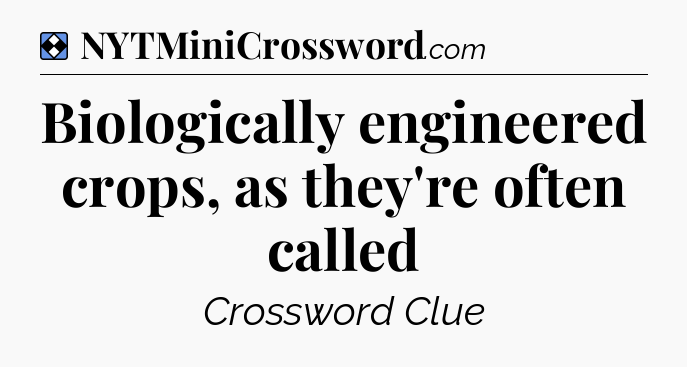 Solution: Biologically engineered crops, as they're often called - NYT Mini Crossword