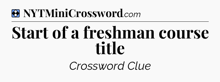 Solution: Start of a freshman course title - NYT Mini Crossword