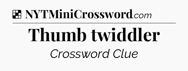 Solution: Thumb twiddler - NYT Crossword