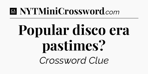 Popular disco era pastimes - LA Times Crossword