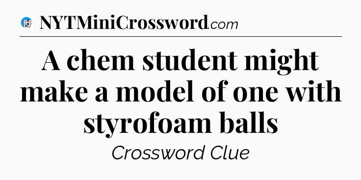 A chem student might make a model of one with styrofoam balls Crossword Clue