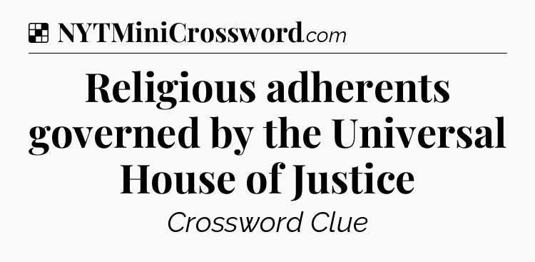 Solution: Religious adherents governed by the Universal House of Justice - NYT Crossword