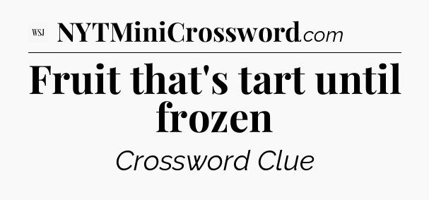 Fruit that's tart until frozen - WSJ Crossword