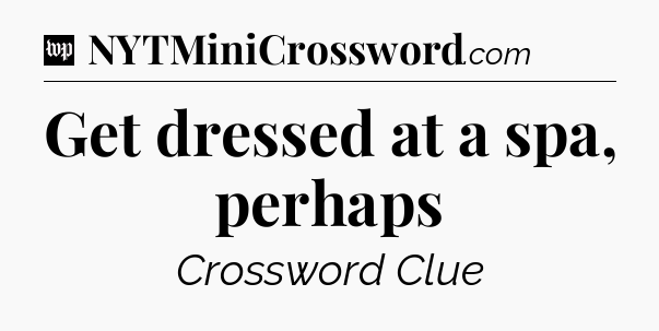 Get dressed at a spa, perhaps Crossword Clue