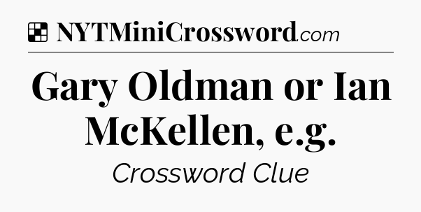 Solution: Gary Oldman or Ian McKellen, e.g - NYT Crossword