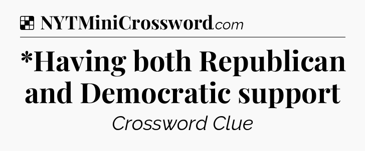 Solution: *Having both Republican and Democratic support - NYT Crossword