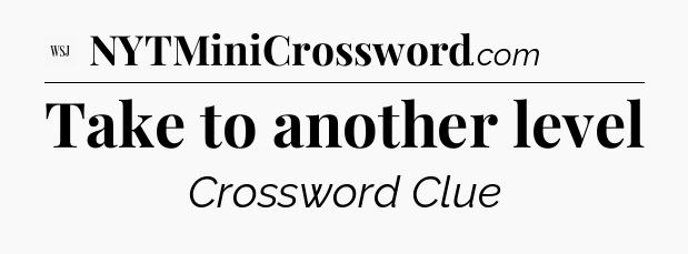 Take to another level - WSJ Crossword