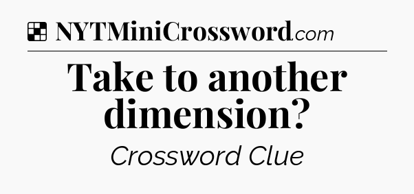Solution: Take to another dimension - NYT Crossword