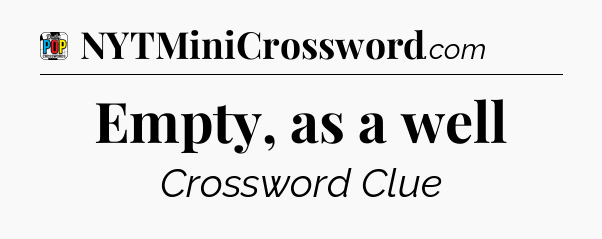Empty, as a well Crossword Clue