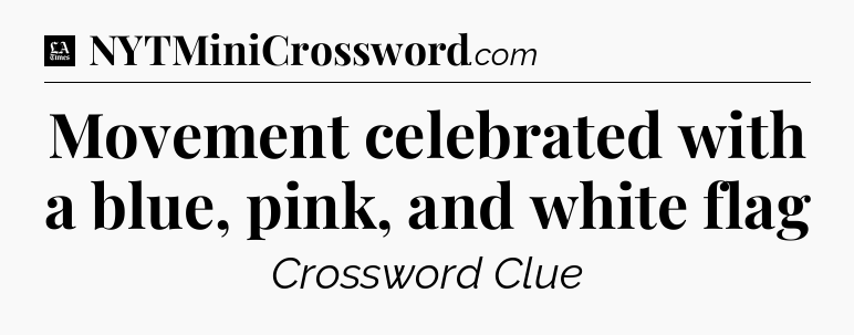 Movement celebrated with a blue, pink, and white flag - LA Times Crossword