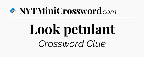 Look petulant Crossword Clue