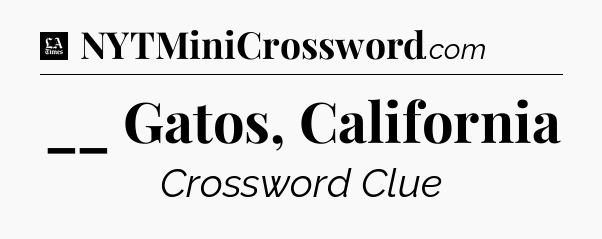 __ Gatos, California - LA Times Crossword