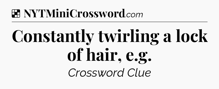 Solution: Constantly twirling a lock of hair, e.g - NYT Crossword