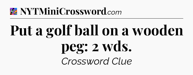 Put a golf ball on a wooden peg: 2 wds Crossword Clue