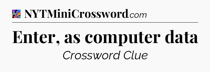 Enter, as computer data Crossword Clue