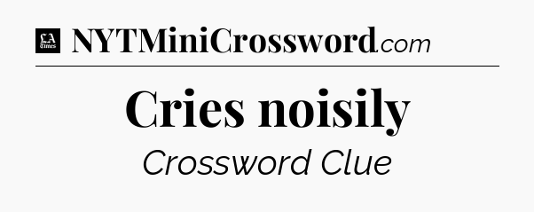 Cries noisily - LA Times Crossword