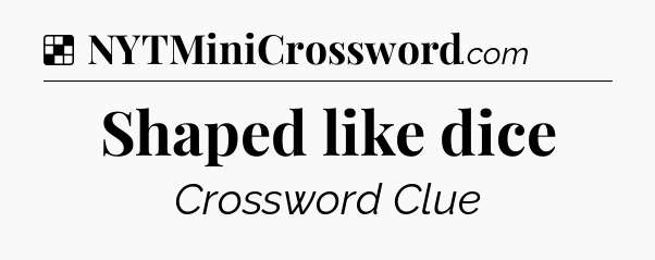 Solution: Shaped like dice - NYT Crossword