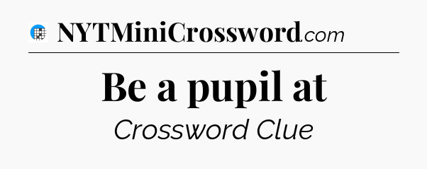 Be a pupil at Crossword Clue