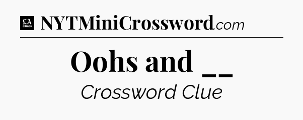 Oohs and __ - LA Times Crossword