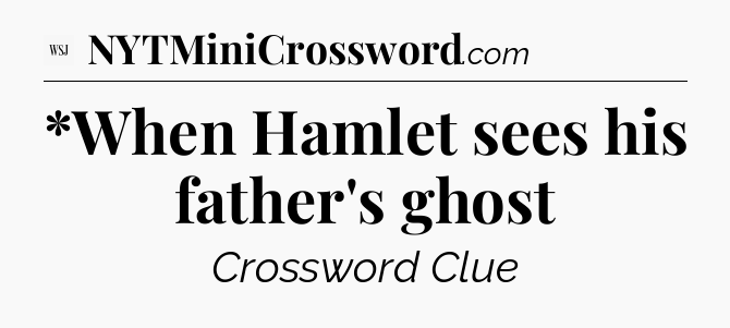 *When Hamlet sees his father's ghost - WSJ Crossword