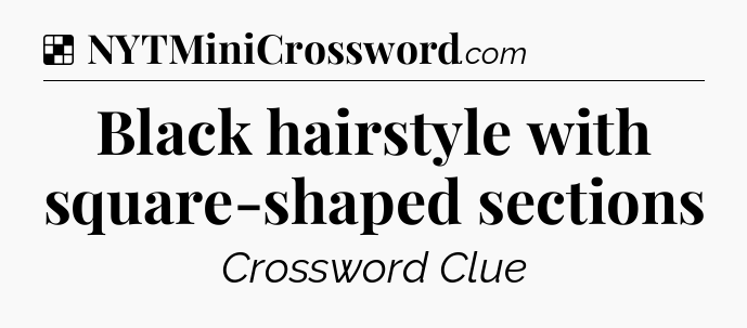 Solution: Black hairstyle with square-shaped sections - NYT Crossword