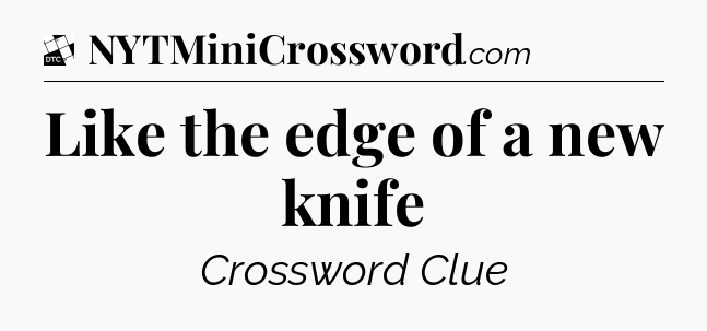 Like the edge of a new knife - Daily Themed Classic Crossword
