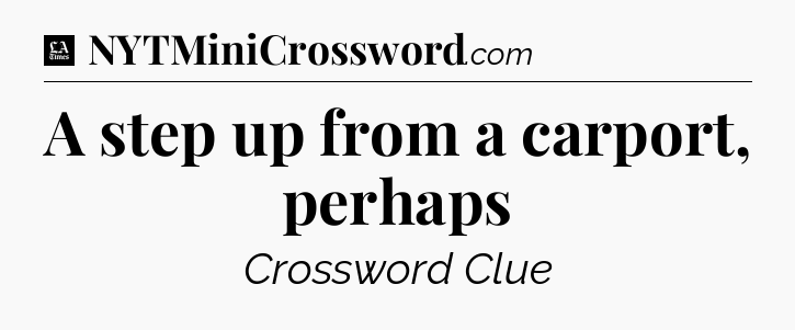 A step up from a carport, perhaps - LA Times Crossword