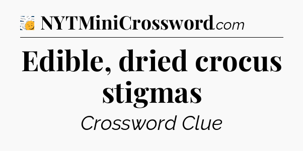 Edible, dried crocus stigmas - 7 Little Words