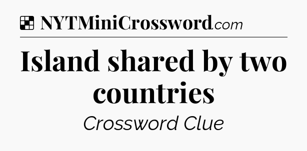 Solution: Island shared by two countries - NYT Crossword