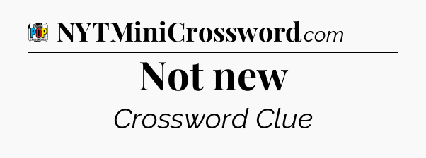 Not new Crossword Clue