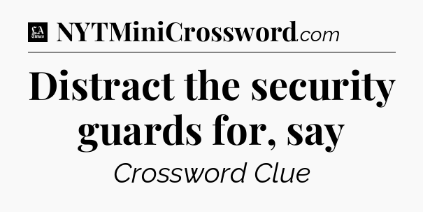 Distract the security guards for, say - LA Times Crossword