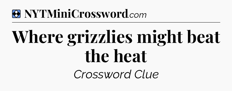 Solution: Where grizzlies might beat the heat - NYT Mini Crossword