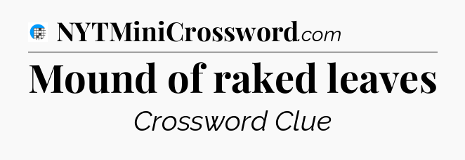 Mound of raked leaves Crossword Clue