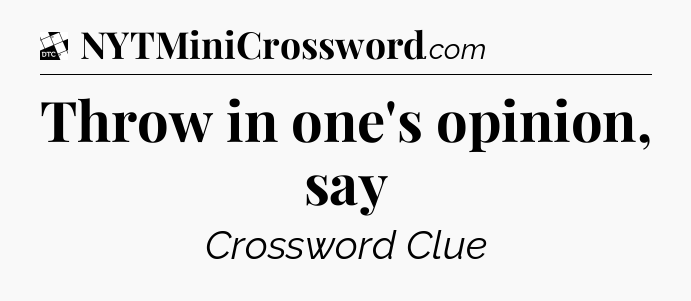 Throw in one's opinion, say - Daily Themed Classic Crossword