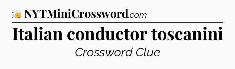 Italian conductor toscanini - 7 Little Words