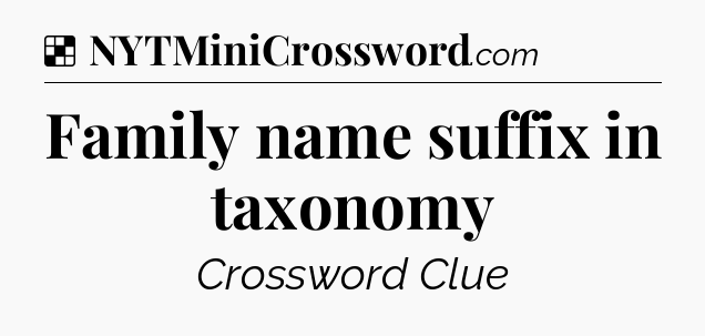 Solution: Family name suffix in taxonomy - NYT Crossword