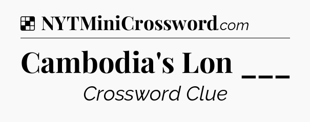 Solution: Cambodia's Lon ___ - NYT Crossword