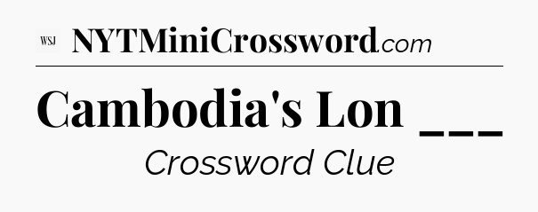 Cambodia's Lon ___ - WSJ Crossword