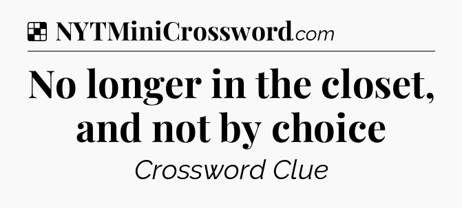 Solution: No longer in the closet, and not by choice - NYT Crossword
